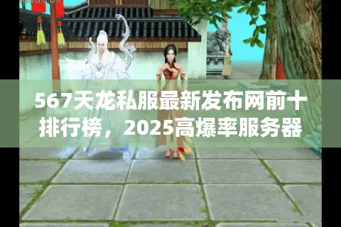567天龙私服最新发布网前十排行榜，2025高爆率服务器实时更新攻略