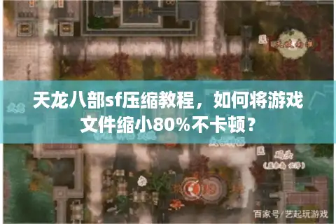 天龙八部sf压缩教程，如何将游戏文件缩小80%不卡顿？