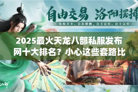 2025最火天龙八部私服发布网十大排名？小心这些套路比选错服更致命！