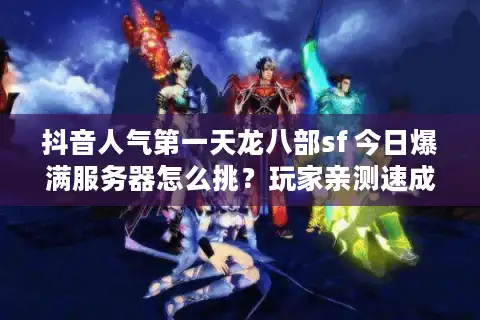 抖音人气第一天龙八部sf 今日爆满服务器怎么挑？玩家亲测速成法
