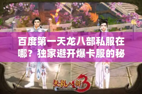 百度第一天龙八部私服在哪？独家避开爆卡服的秘密基地曝光