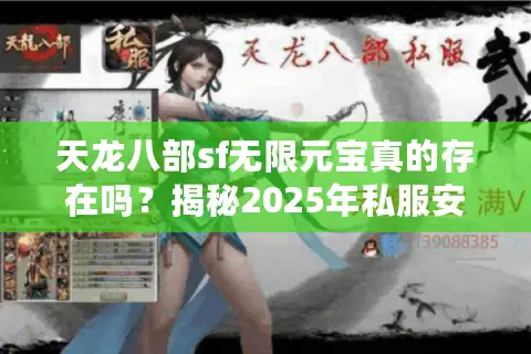 天龙八部sf无限元宝真的存在吗？揭秘2025年私服安全避坑指南