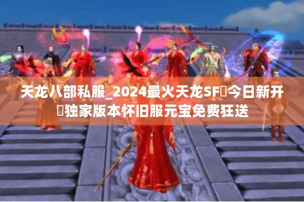 天龙八部私服_2024最火天龙SF▷今日新开◁独家版本怀旧服元宝免费狂送