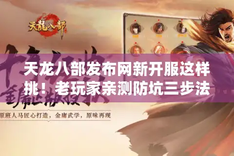 天龙八部发布网新开服这样挑！老玩家亲测防坑三步法