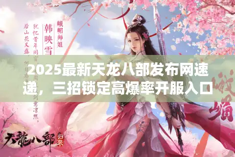 2025最新天龙八部发布网速递，三招锁定高爆率开服入口