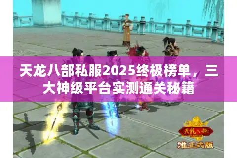 天龙八部私服2025终极榜单，三大神级平台实测通关秘籍