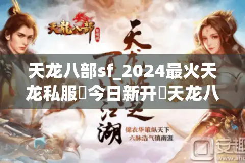 天龙八部sf_2024最火天龙私服▶今日新开◀天龙八部公益服开服大全