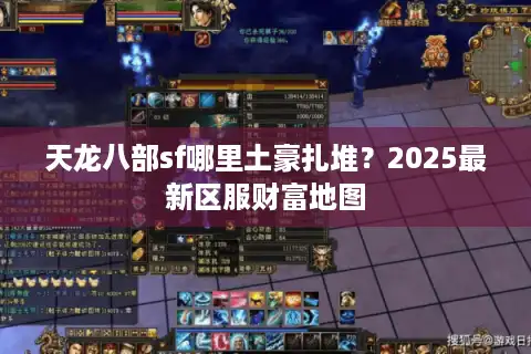 天龙八部sf哪里土豪扎堆?2025最新区服财富地图 天龙八部sf哪里土豪扎堆?2025最新区服财富地图