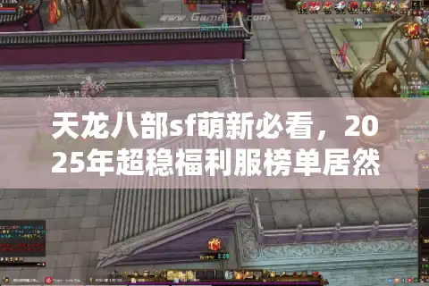 天龙八部sf萌新必看，2025年超稳福利服榜单居然藏在这？