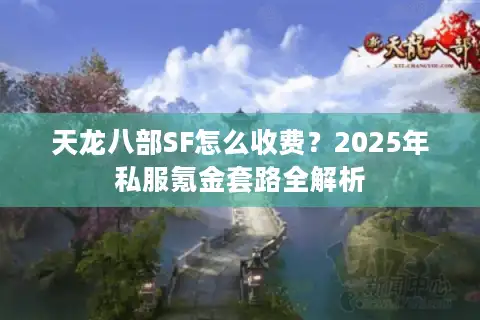 天龙八部SF怎么收费？2025年私服氪金套路全解析