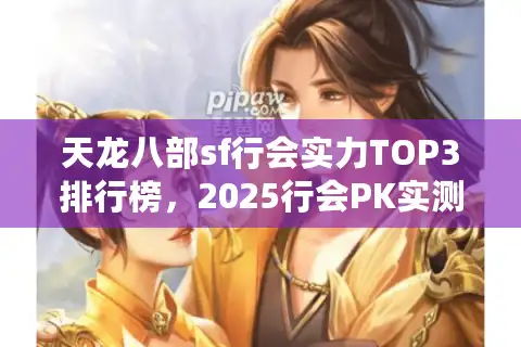 天龙八部sf行会实力TOP3排行榜，2025行会PK实测战力对比大解析