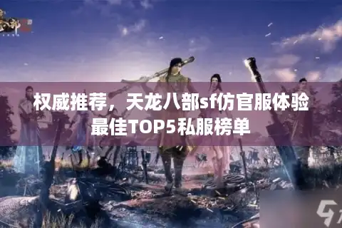 权威推荐，天龙八部sf仿官服体验最佳TOP5私服榜单