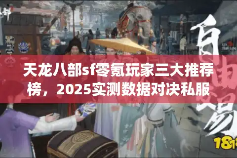 天龙八部sf零氪玩家三大推荐榜，2025实测数据对决私服陷阱