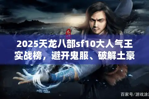 2025天龙八部sf10大人气王实战榜，避开鬼服、破解土豪陷阱