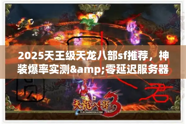 2025天王级天龙八部sf推荐，神装爆率实测&零延迟服务器清单