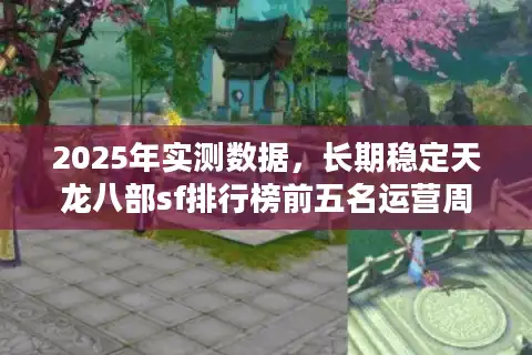 2025年实测数据，长期稳定天龙八部sf排行榜前五名运营周期对比