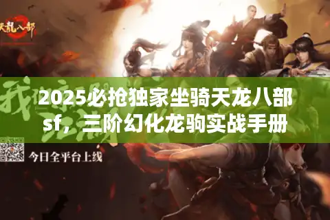 2025必抢独家坐骑天龙八部sf，三阶幻化龙驹实战手册