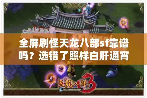 全屏刷怪天龙八部sf靠谱吗？选错了照样白肝通宵！