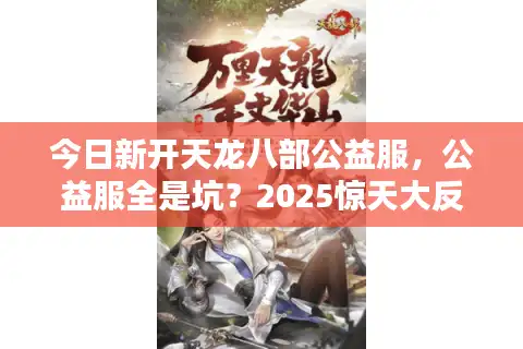 今日新开天龙八部公益服，公益服全是坑？2025惊天大反转选服秘诀
