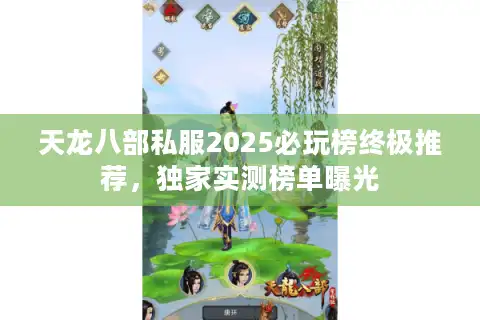 天龙八部私服2025必玩榜终极推荐，独家实测榜单曝光