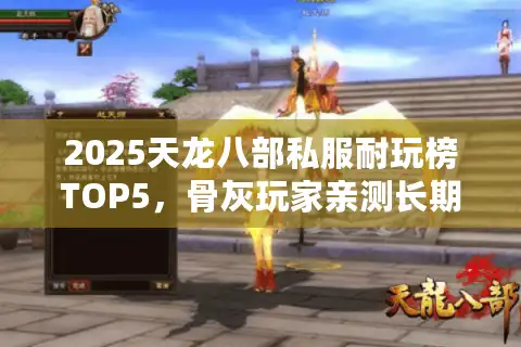 2025天龙八部私服耐玩榜TOP5，骨灰玩家亲测长期稳定推荐