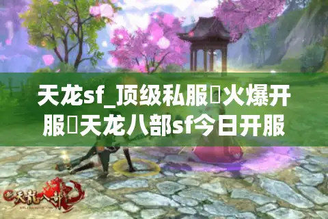 天龙sf_顶级私服▷火爆开服◁天龙八部sf今日开服表