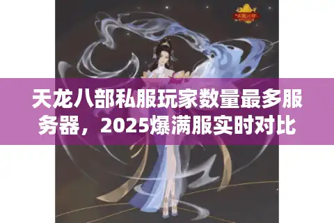 天龙八部私服玩家数量最多服务器，2025爆满服实时对比指南