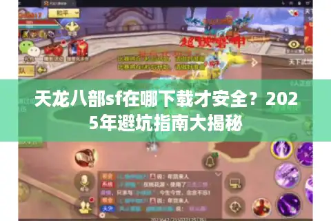 天龙八部sf在哪下载才安全？2025年避坑指南大揭秘