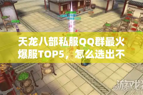 天龙八部私服QQ群最火爆服TOP5，怎么选出不坑爹的真爆款？