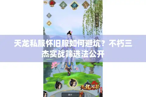 天龙私服怀旧服如何避坑？不朽三杰实战筛选法公开