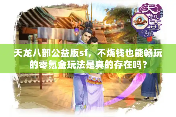 天龙八部公益版sf，不烧钱也能畅玩的零氪金玩法是真的存在吗？