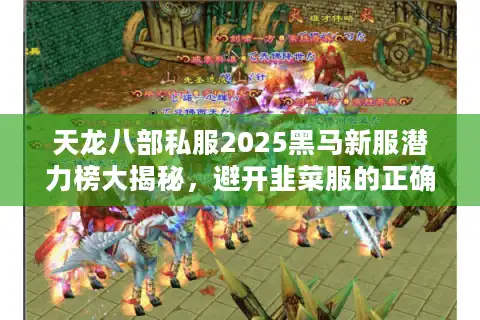 天龙八部私服2025黑马新服潜力榜大揭秘，避开韭菜服的正确姿势