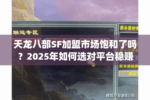 天龙八部SF加盟市场饱和了吗?2025年如何选对平台稳赚百万 天龙八部SF加盟市场饱和了吗?2025年如何选对平台稳赚百万