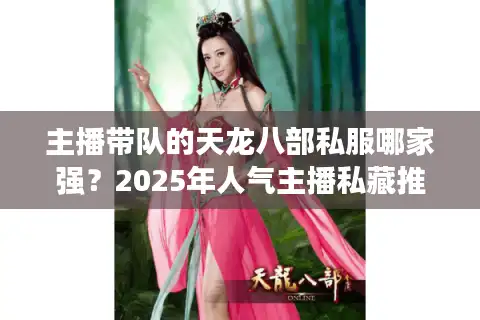 主播带队的天龙八部私服哪家强？2025年人气主播私藏推荐