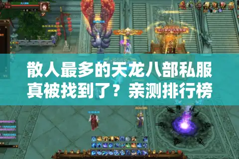 散人最多的天龙八部私服真被找到了？亲测排行榜与避坑路线图