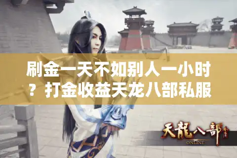 刷金一天不如别人一小时？打金收益天龙八部私服排行榜前三实测解析