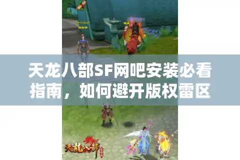 天龙八部SF网吧安装必看指南，如何避开版权雷区打造合规私服？