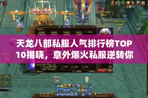 天龙八部私服人气排行榜TOP10揭晓，意外爆火私服逆转你的游戏体验！