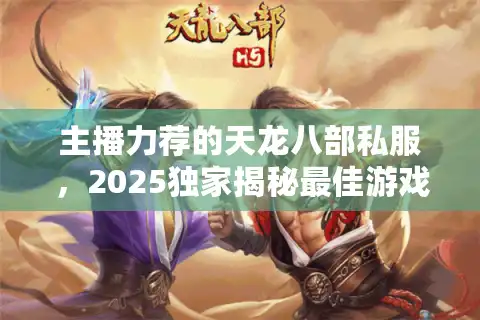 主播力荐的天龙八部私服，2025独家揭秘最佳游戏选择
