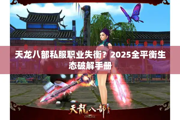 天龙八部私服职业失衡？2025全平衡生态破解手册