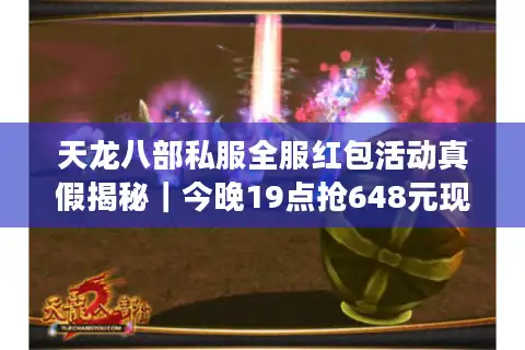 天龙八部私服全服红包活动真假揭秘｜今晚19点抢648元现金攻略