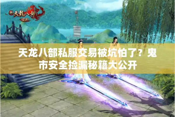 天龙八部私服交易被坑怕了？鬼市安全捡漏秘籍大公开