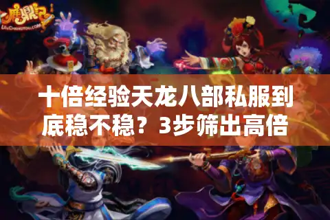 十倍经验天龙八部私服到底稳不稳？3步筛出高倍率+真福利避坑