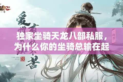 独家坐骑天龙八部私服，为什么你的坐骑总输在起跑线？