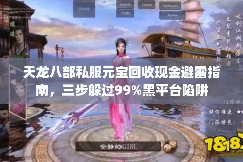 天龙八部私服元宝回收现金避雷指南，三步躲过99%黑平台陷阱