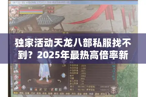 独家活动天龙八部私服找不到？2025年最热高倍率新服玩法大揭秘