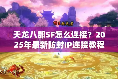 天龙八部SF怎么连接？2025年最新防封IP连接教程