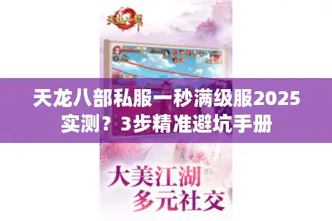 天龙八部私服一秒满级服2025实测？3步精准避坑手册