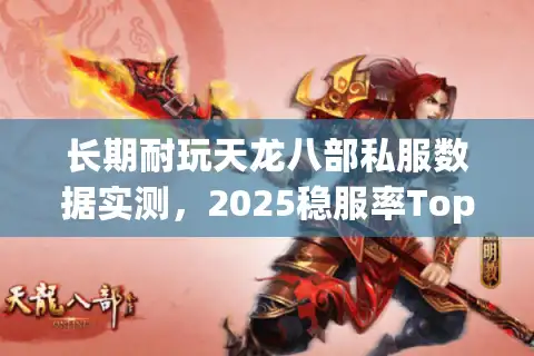 长期耐玩天龙八部私服数据实测，2025稳服率Top3版本与避坑地图