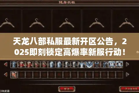天龙八部私服最新开区公告，2025即刻锁定高爆率新服行动！